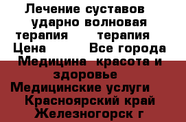 Лечение суставов , ударно-волновая терапия, PRP-терапия. › Цена ­ 500 - Все города Медицина, красота и здоровье » Медицинские услуги   . Красноярский край,Железногорск г.